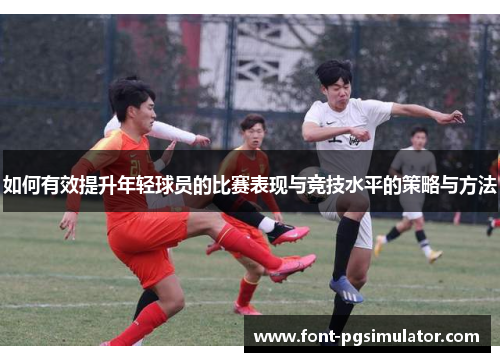 如何有效提升年轻球员的比赛表现与竞技水平的策略与方法