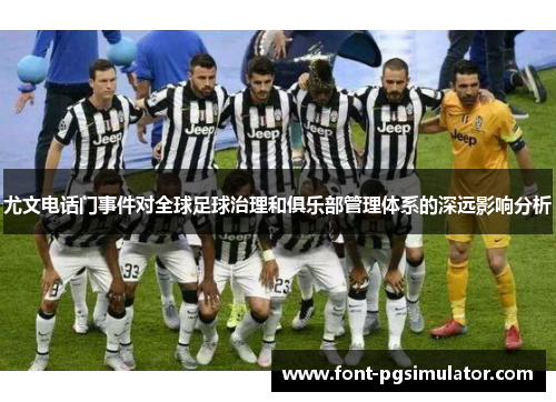 尤文电话门事件对全球足球治理和俱乐部管理体系的深远影响分析