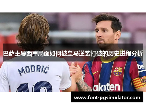 巴萨主导西甲局面如何被皇马逆袭打破的历史进程分析 巴萨主导西甲局面如何被皇马逆袭打破的历史进程分析