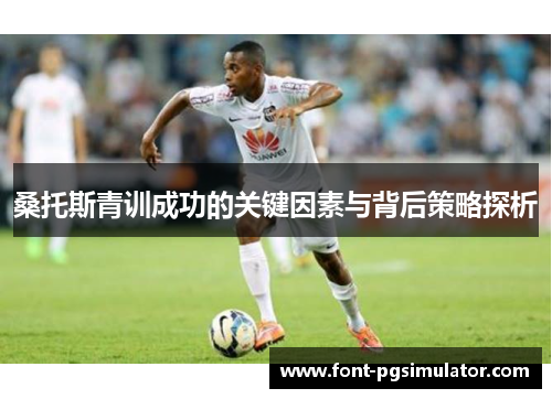 桑托斯青训成功的关键因素与背后策略探析