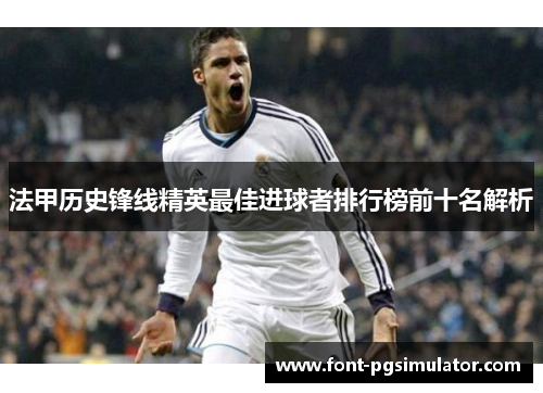 法甲历史锋线精英最佳进球者排行榜前十名解析