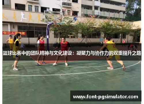 篮球比赛中的团队精神与文化建设：凝聚力与协作力的双重提升之路