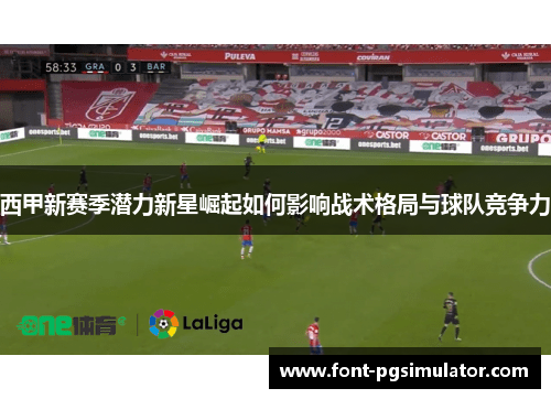 西甲新赛季潜力新星崛起如何影响战术格局与球队竞争力