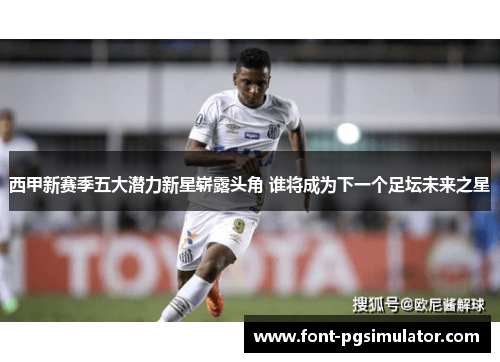 西甲新赛季五大潜力新星崭露头角 谁将成为下一个足坛未来之星