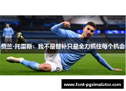 费兰-托雷斯：我不是替补只是全力抓住每个机会