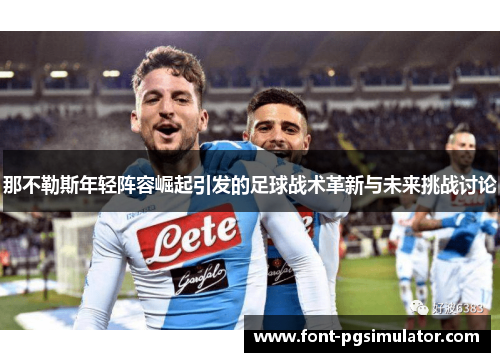 那不勒斯年轻阵容崛起引发的足球战术革新与未来挑战讨论