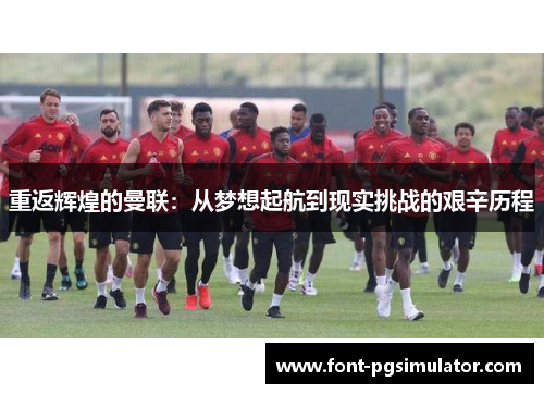 重返辉煌的曼联：从梦想起航到现实挑战的艰辛历程